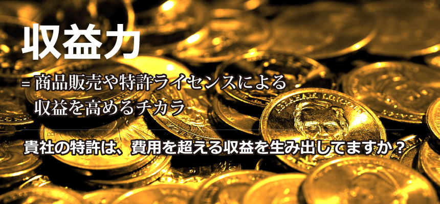 収益力は、商品販売や特許ライセンスによる収益を高めるチカラ 貴社の特許は、費用を超える収益を生み出していますか?